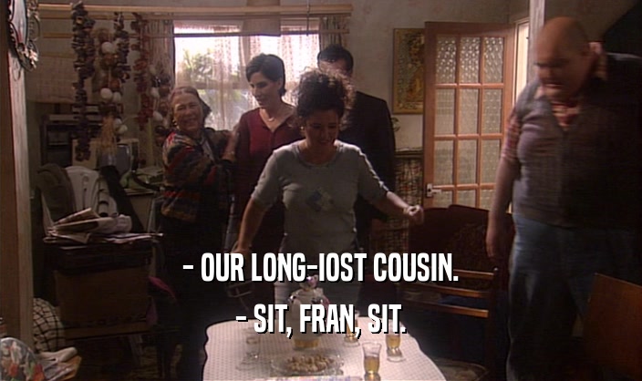 - OUR LONG-IOST COUSIN. - SIT, FRAN, SIT. 