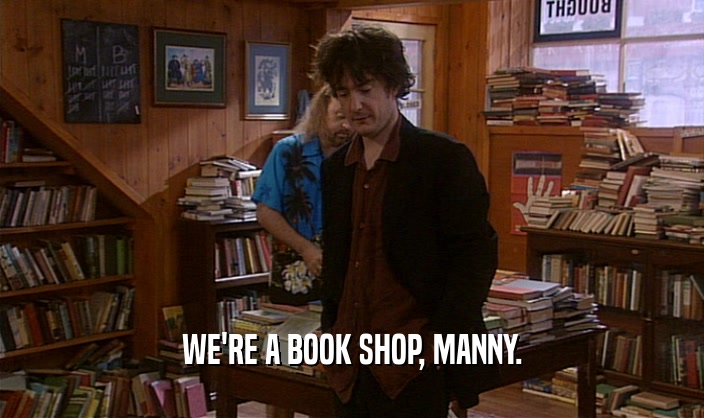 WE'RE A BOOK SHOP, MANNY.  
