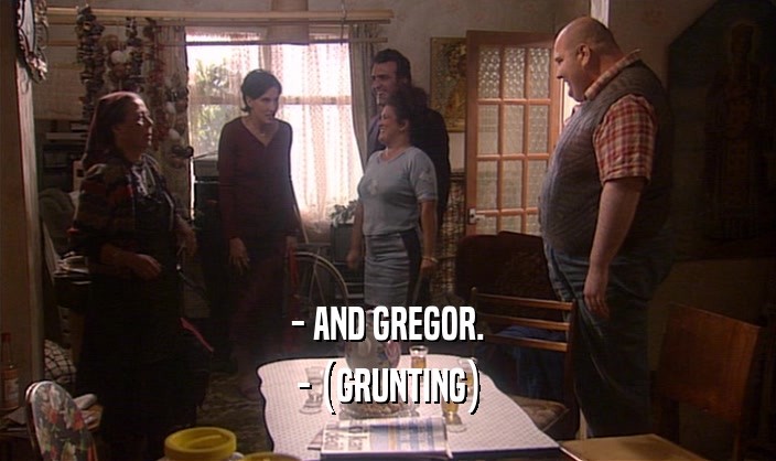 - AND GREGOR. - (GRUNTING) 