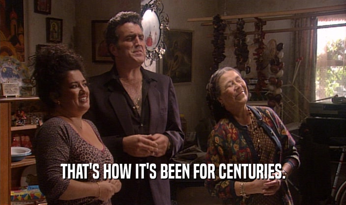 THAT'S HOW IT'S BEEN FOR CENTURIES.  