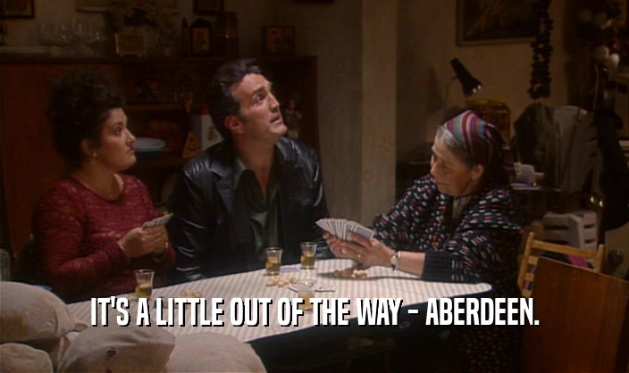 IT'S A LITTLE OUT OF THE WAY - ABERDEEN.  