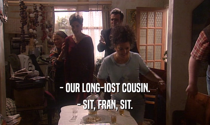 - OUR LONG-IOST COUSIN. - SIT, FRAN, SIT. 