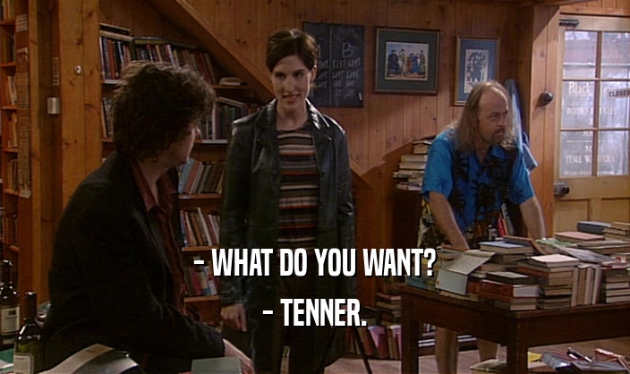 - WHAT DO YOU WANT?
 - TENNER.
 