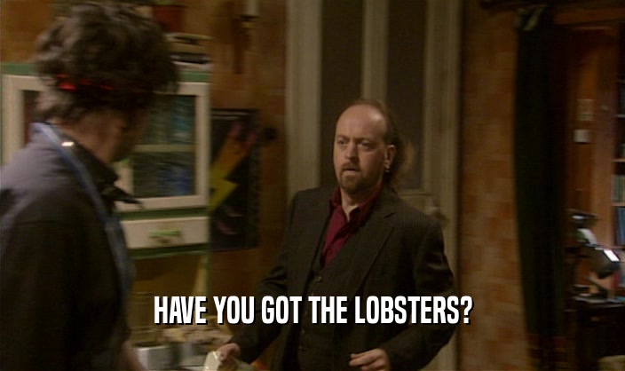 HAVE YOU GOT THE LOBSTERS?
  