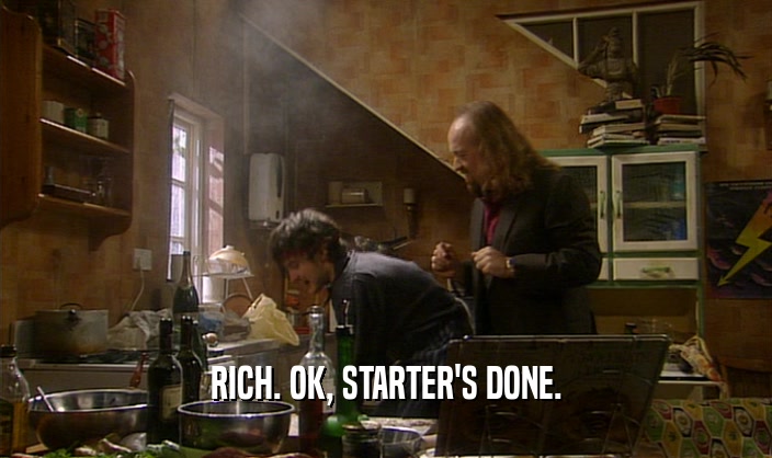 RICH. OK, STARTER'S DONE.  