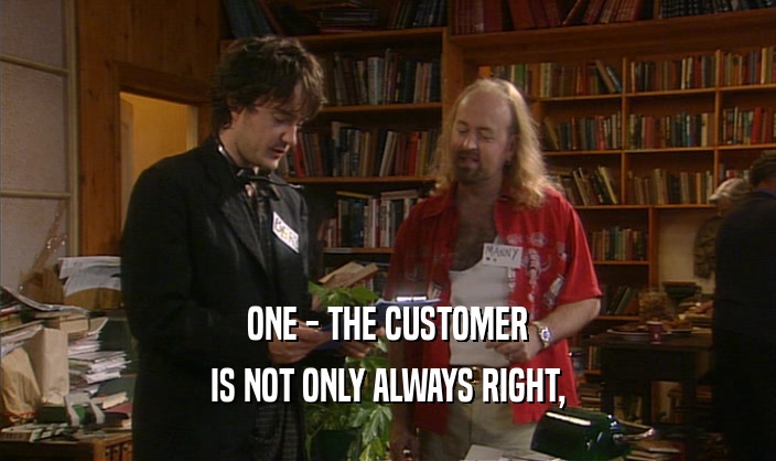 ONE - THE CUSTOMER
 IS NOT ONLY ALWAYS RIGHT,
 