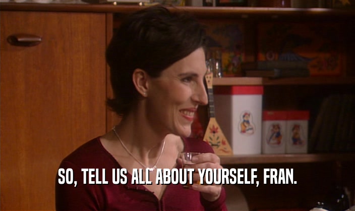 SO, TELL US ALL ABOUT YOURSELF, FRAN.  