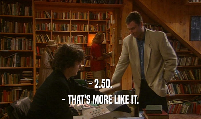 - 2.50. - THAT'S MORE LIKE IT. 