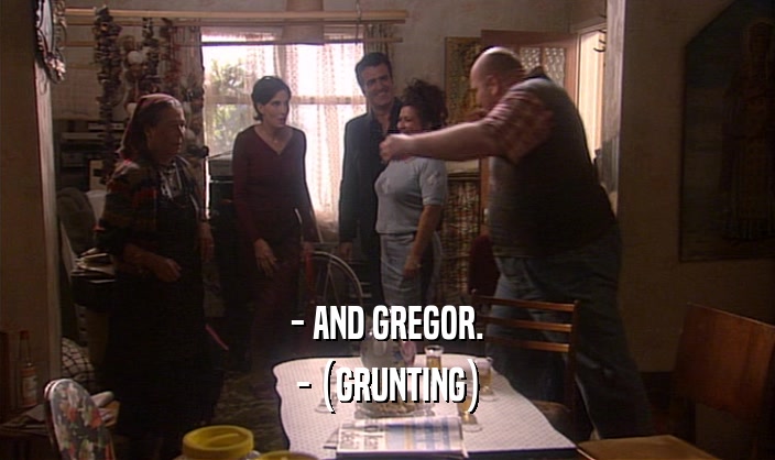 - AND GREGOR. - (GRUNTING) 