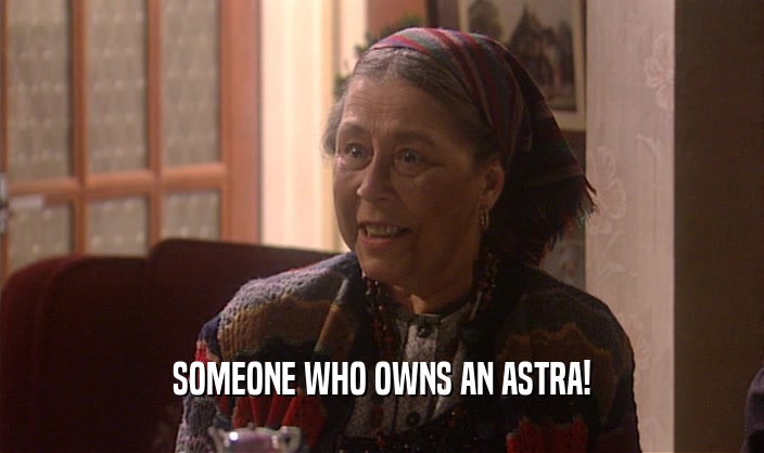 SOMEONE WHO OWNS AN ASTRA!  