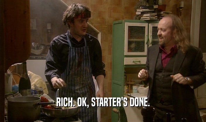 RICH. OK, STARTER'S DONE.  
