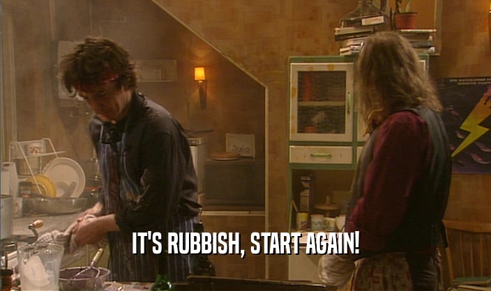 IT'S RUBBISH, START AGAIN!  