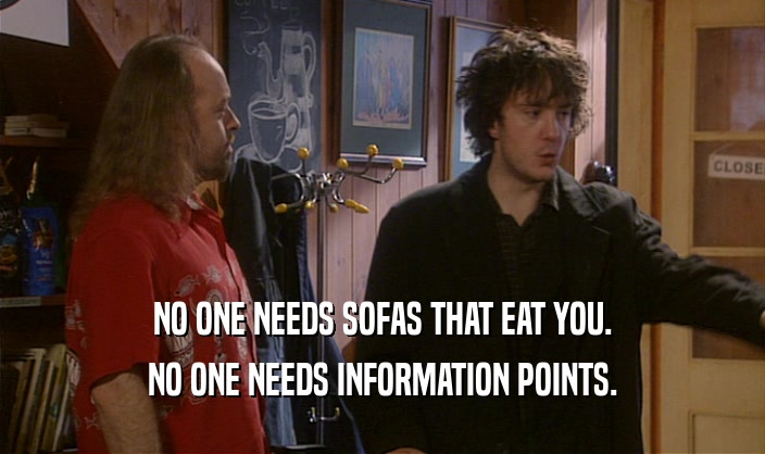 NO ONE NEEDS SOFAS THAT EAT YOU. NO ONE NEEDS INFORMATION POINTS. 