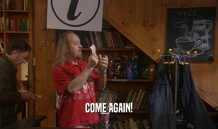 COME AGAIN!  