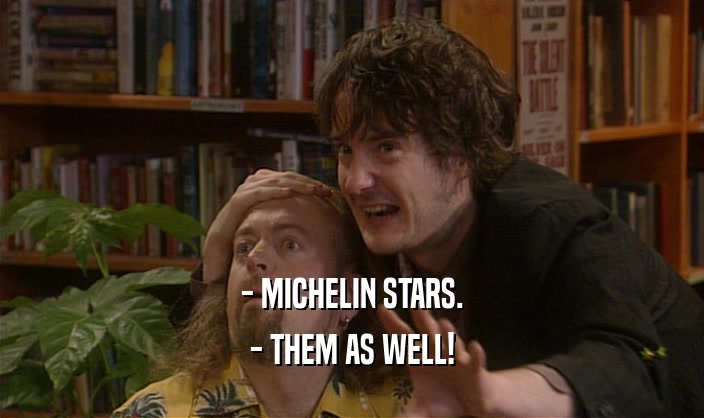 - MICHELIN STARS. - THEM AS WELL! 