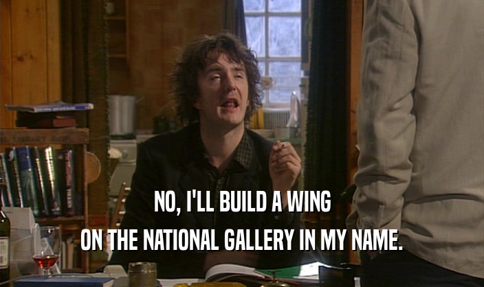 NO, I'LL BUILD A WING ON THE NATIONAL GALLERY IN MY NAME. 