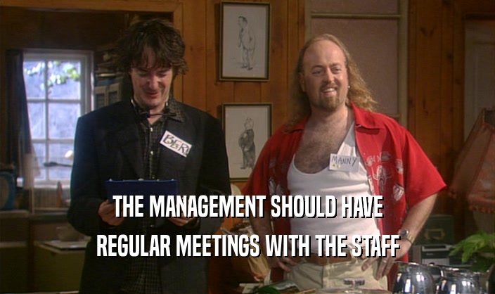 THE MANAGEMENT SHOULD HAVE
 REGULAR MEETINGS WITH THE STAFF
 