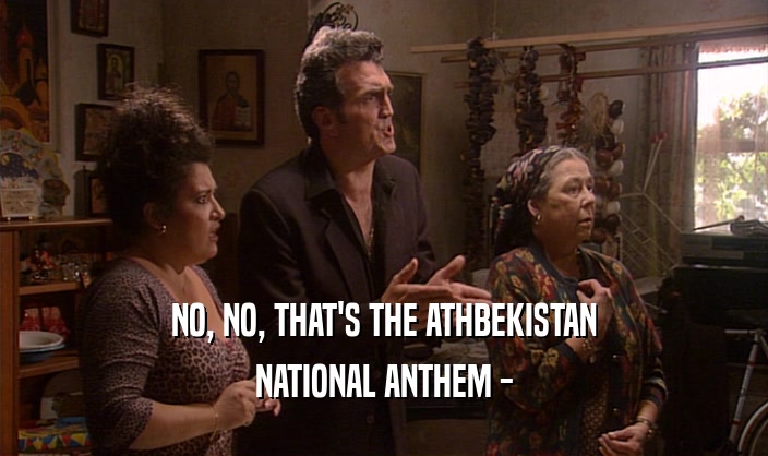 NO, NO, THAT'S THE ATHBEKISTAN NATIONAL ANTHEM - 