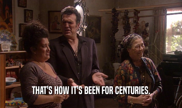 THAT'S HOW IT'S BEEN FOR CENTURIES.  