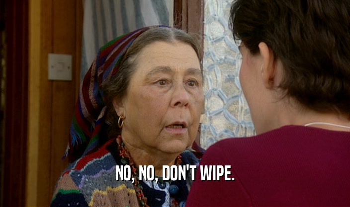 NO, NO, DON'T WIPE.  