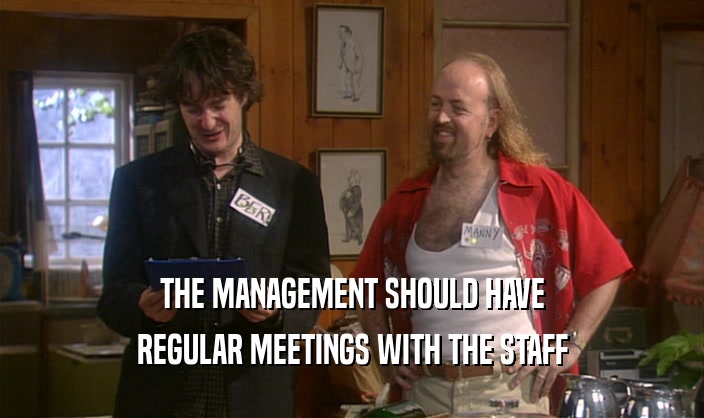 THE MANAGEMENT SHOULD HAVE
 REGULAR MEETINGS WITH THE STAFF
 