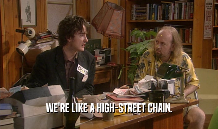 WE'RE LIKE A HIGH-STREET CHAIN.  