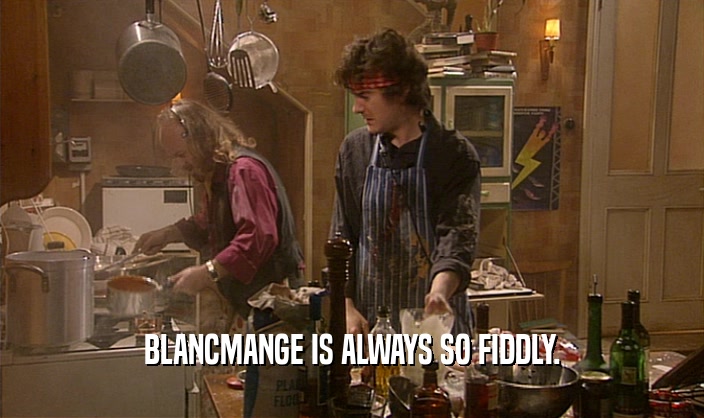 BLANCMANGE IS ALWAYS SO FIDDLY.
  