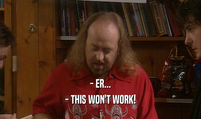 - ER... - THIS WON'T WORK! 