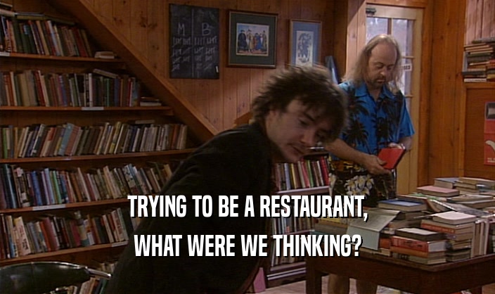 TRYING TO BE A RESTAURANT, WHAT WERE WE THINKING? 