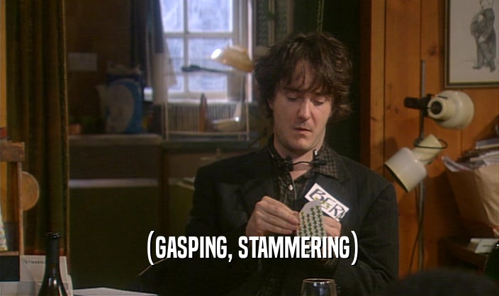 (GASPING, STAMMERING)  