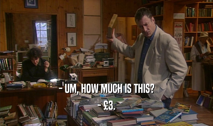 - UM, HOW MUCH IS THIS? - 