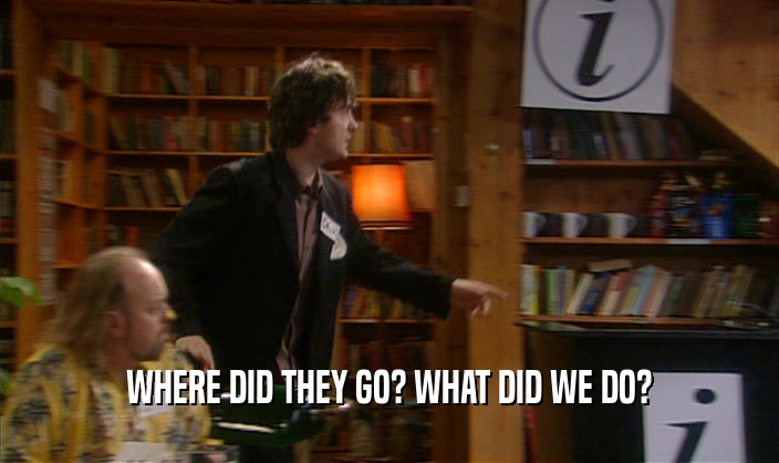 WHERE DID THEY GO? WHAT DID WE DO?  