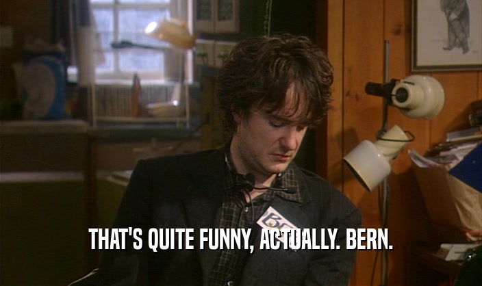 THAT'S QUITE FUNNY, ACTUALLY. BERN.  