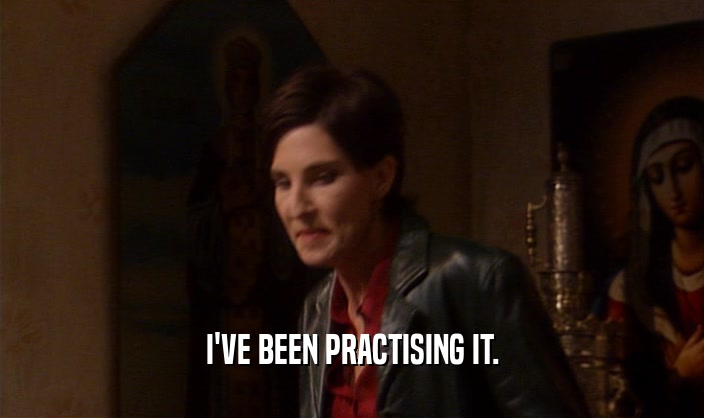 I'VE BEEN PRACTISING IT.  