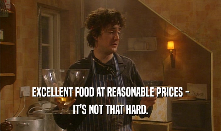 EXCELLENT FOOD AT REASONABLE PRICES - IT'S NOT THAT HARD. 