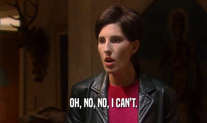 OH, NO, NO, I CAN'T.  