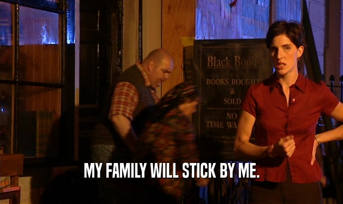 MY FAMILY WILL STICK BY ME.
  