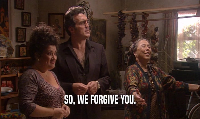 SO, WE FORGIVE YOU.  