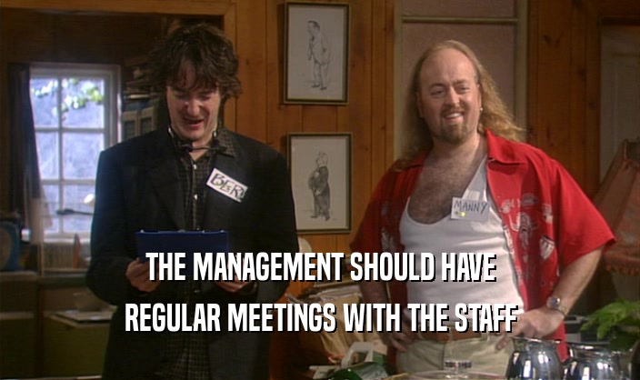 THE MANAGEMENT SHOULD HAVE REGULAR MEETINGS WITH THE STAFF 