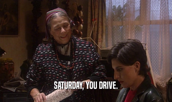 SATURDAY, YOU DRIVE.  