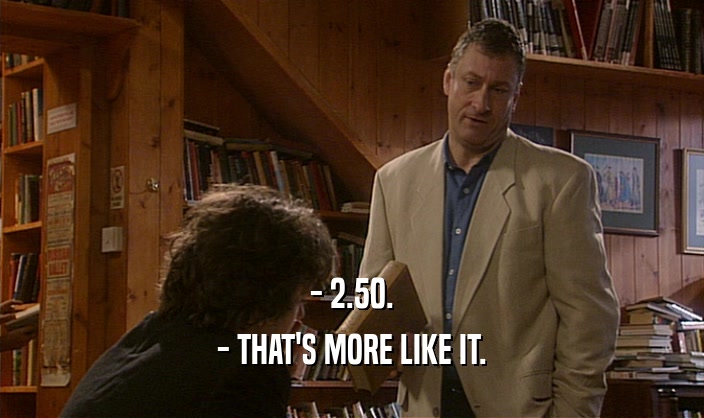 - 2.50. - THAT'S MORE LIKE IT. 