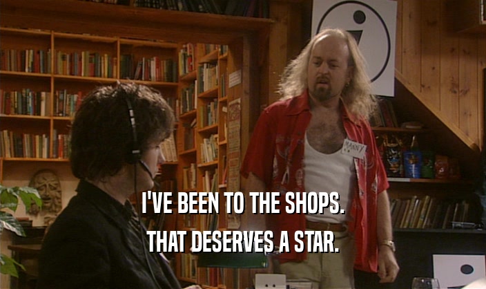 I'VE BEEN TO THE SHOPS.
 THAT DESERVES A STAR.
 