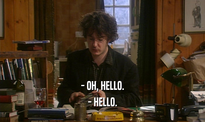 - OH, HELLO.
 - HELLO.
 
