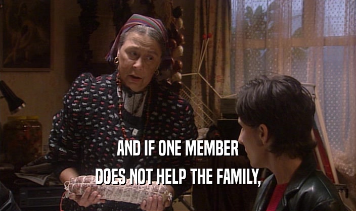 AND IF ONE MEMBER DOES NOT HELP THE FAMILY, 