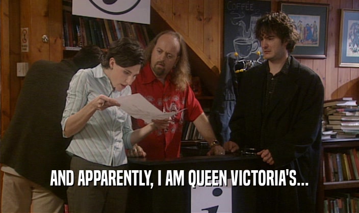 AND APPARENTLY, I AM QUEEN VICTORIA'S...
  