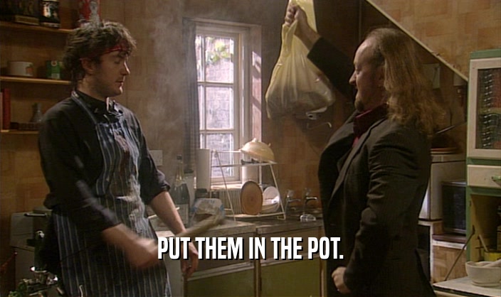 PUT THEM IN THE POT.
  