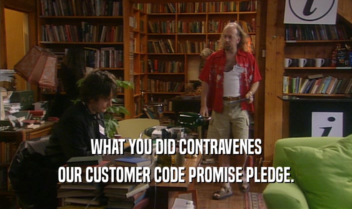 WHAT YOU DID CONTRAVENES
 OUR CUSTOMER CODE PROMISE PLEDGE.
 