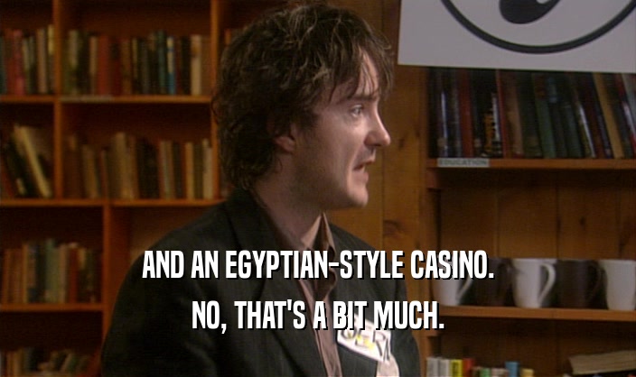AND AN EGYPTIAN-STYLE CASINO.
 NO, THAT'S A BIT MUCH.
 