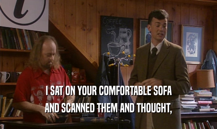 I SAT ON YOUR COMFORTABLE SOFA
 AND SCANNED THEM AND THOUGHT,
 