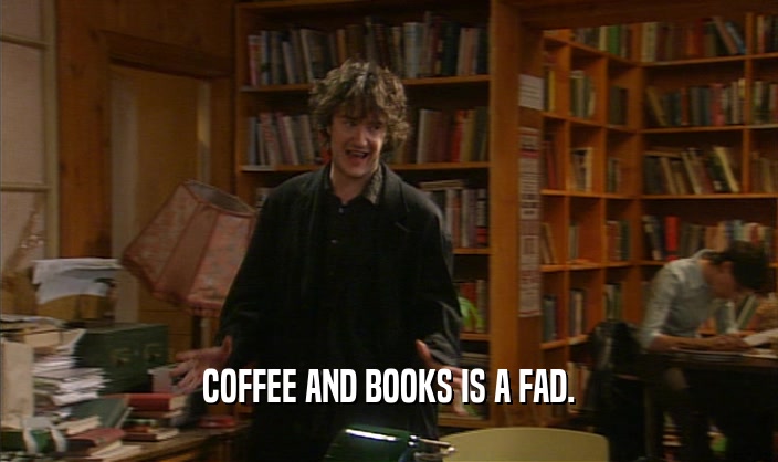 COFFEE AND BOOKS IS A FAD.  